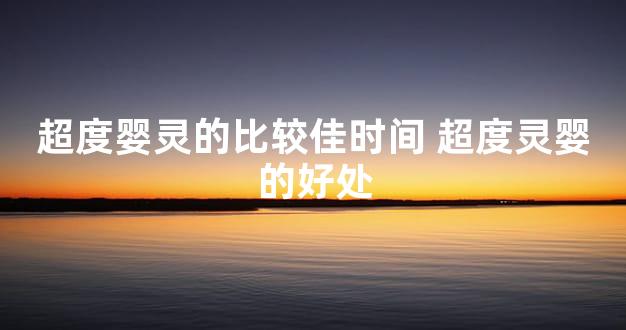 超度婴灵的比较佳时间 超度灵婴的好处